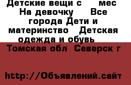 Детские вещи с 0-6 мес. На девочку.  - Все города Дети и материнство » Детская одежда и обувь   . Томская обл.,Северск г.